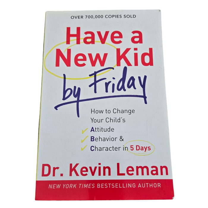 Have a New Kid by Friday: How to Change Your Child's Attitude, Behavior & Character in 5 Days